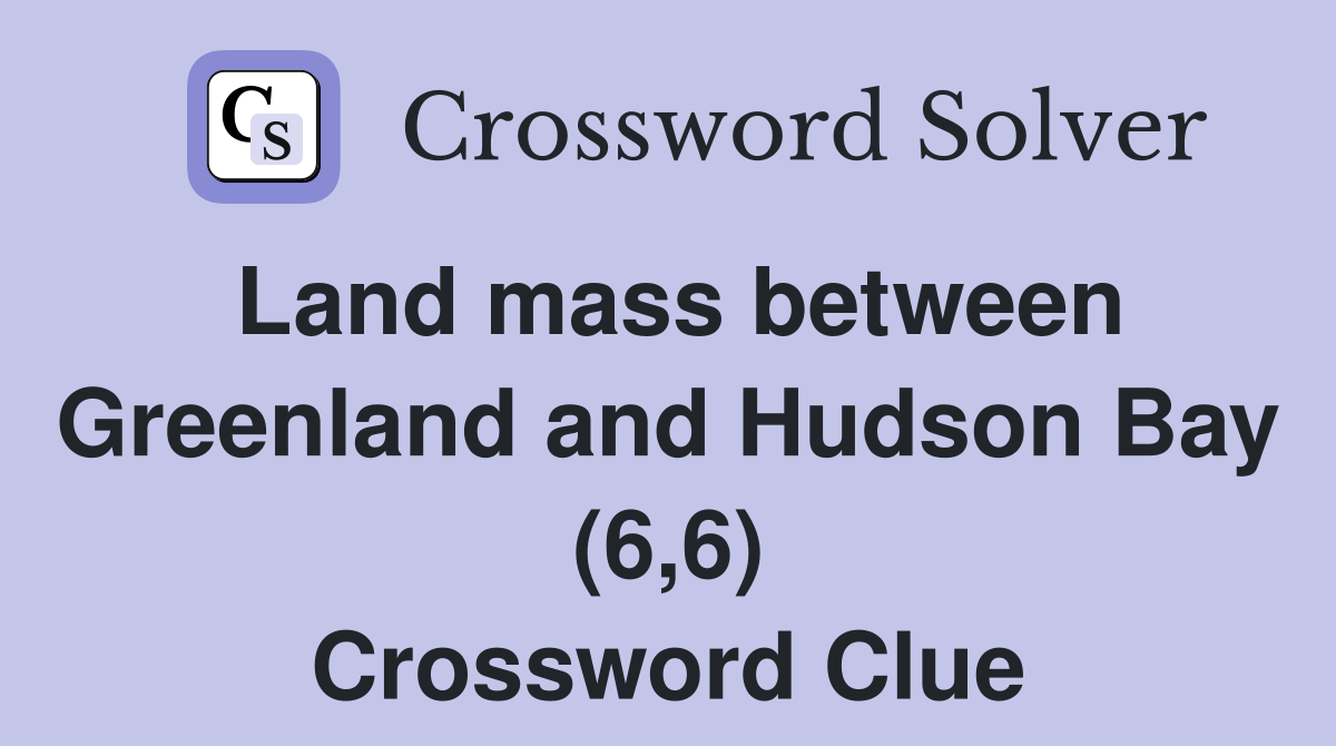 Land mass between Greenland and Hudson Bay (6,6) Crossword Clue