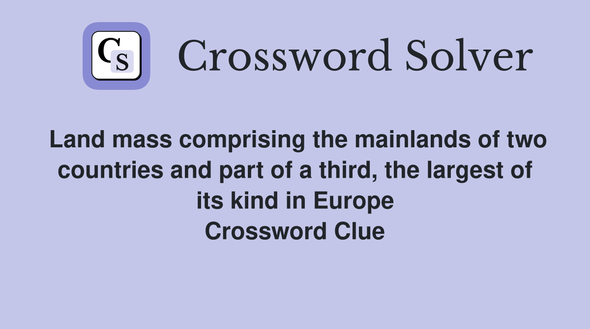 Land mass comprising the mainlands of two countries and part of a third, the largest of its kind in Europe Crossword Clue