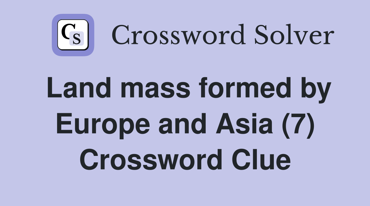 Land mass formed by Europe and Asia (7) Crossword Clue