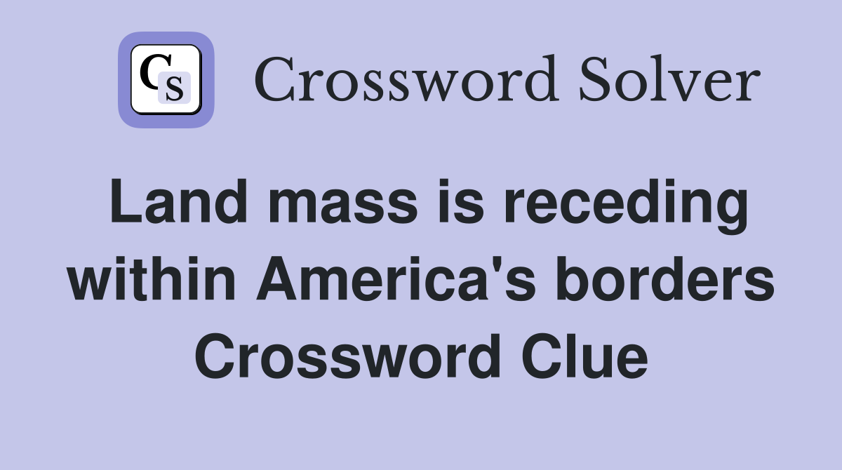 Land mass is receding within America's borders Crossword Clue