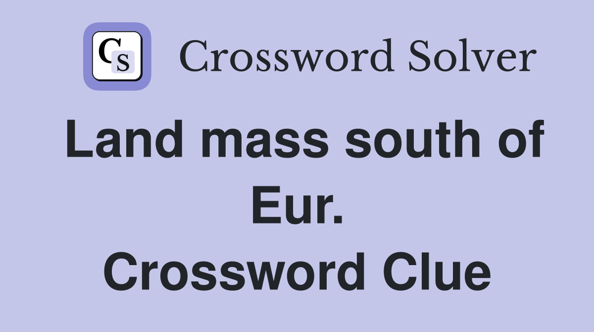 Land mass south of Eur. Crossword Clue