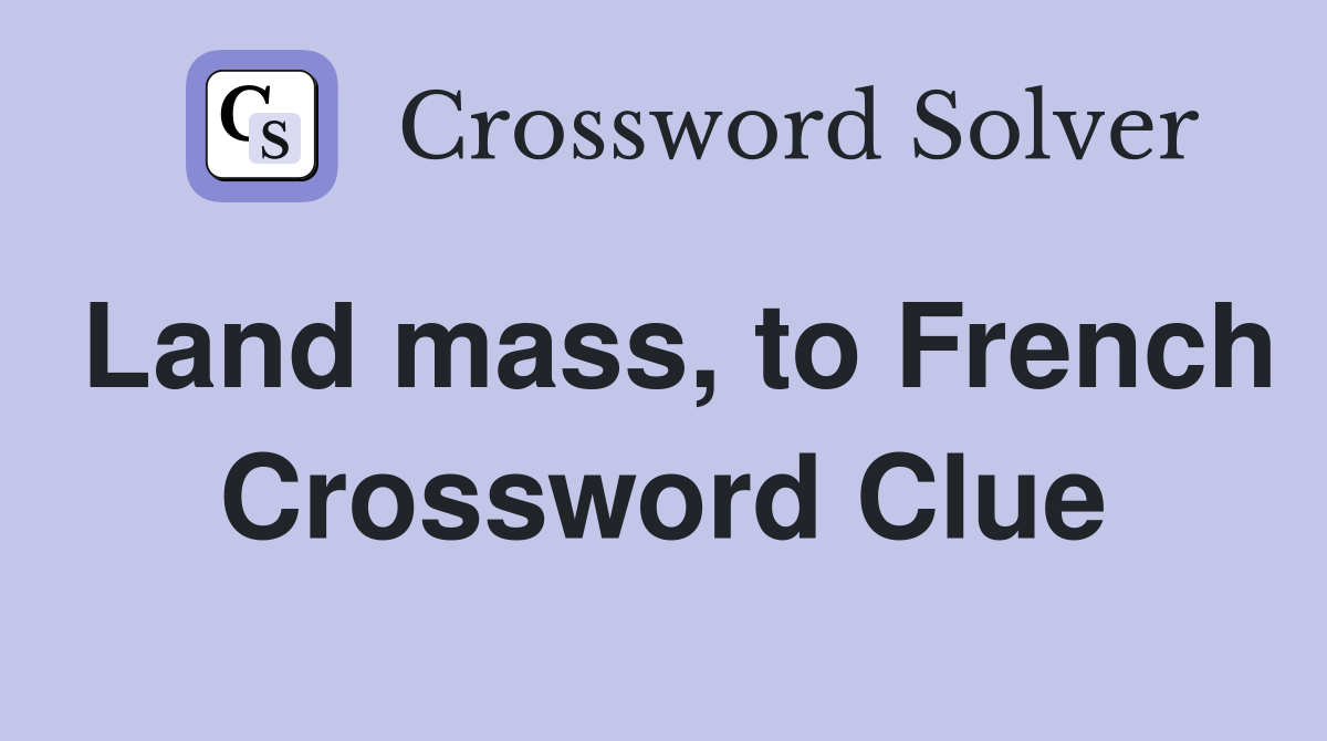 Land mass, to French Crossword Clue