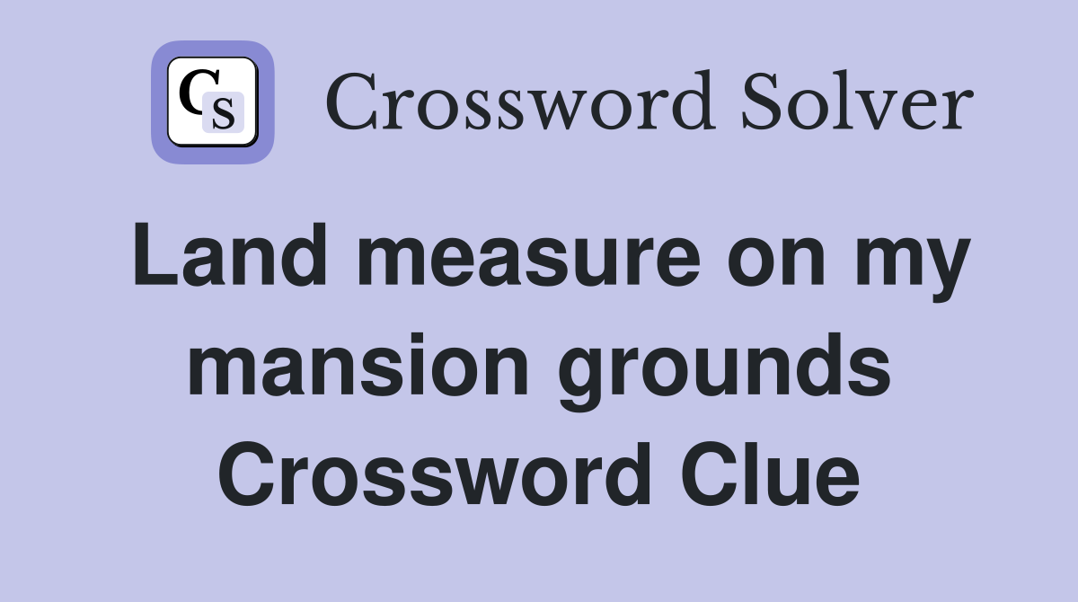 Land measure on my mansion grounds Crossword Clue
