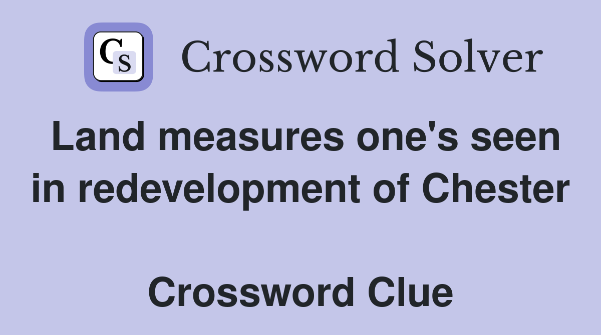 Land measures one's seen in redevelopment of Chester  Crossword Clue