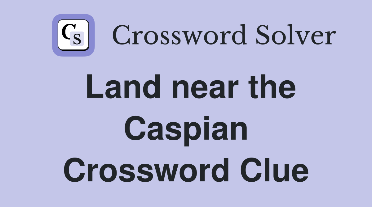 Land near the Caspian Crossword Clue