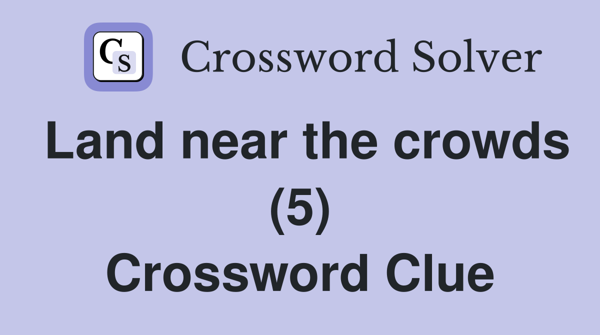 Land near the crowds (5) Crossword Clue
