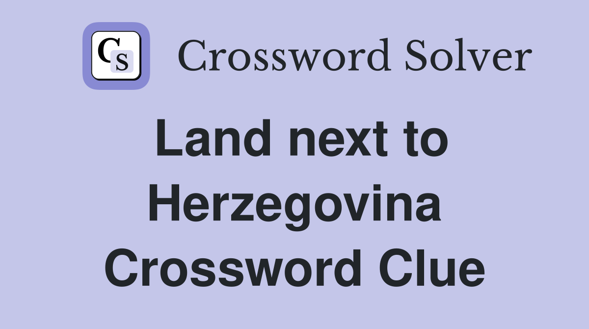 Land next to Herzegovina Crossword Clue