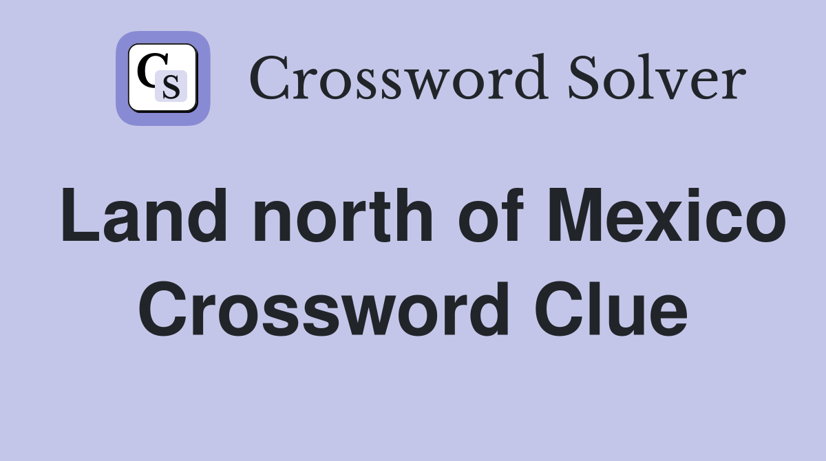 Land north of Mexico Crossword Clue