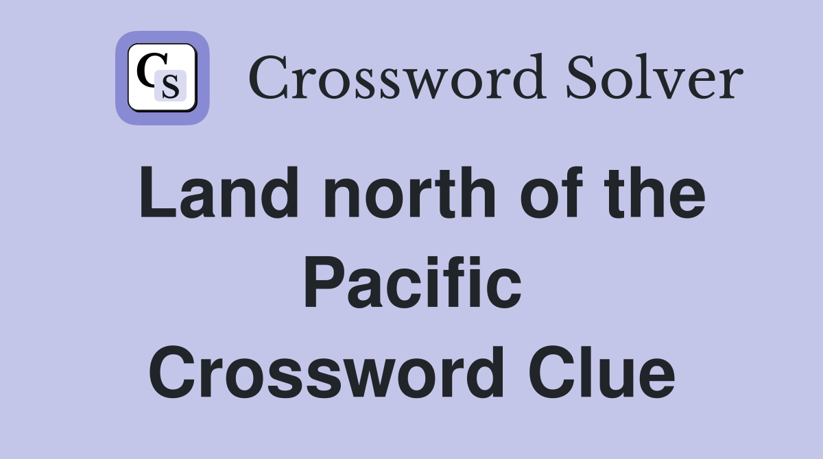 Land north of the Pacific Crossword Clue