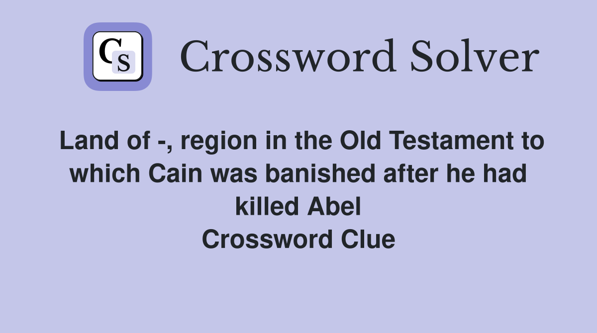 Land of -, region in the Old Testament to which Cain was banished after he had killed Abel Crossword Clue