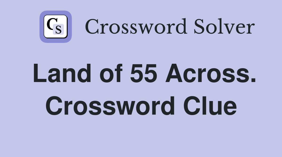 Land of 55 Across. Crossword Clue