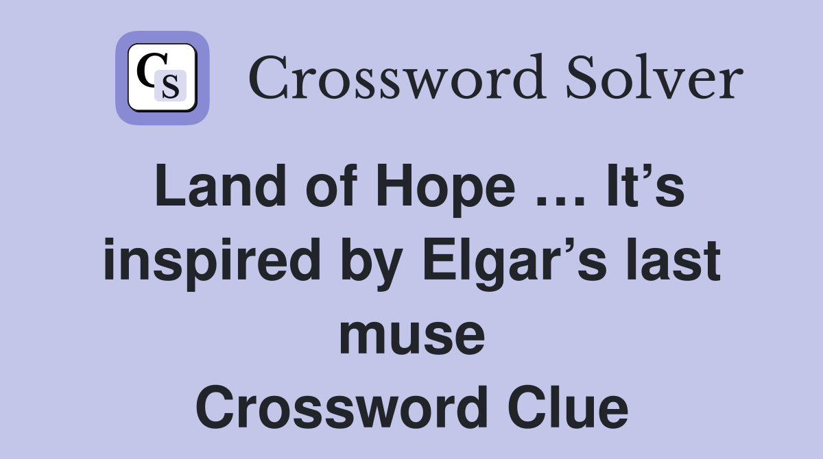 Land of Hope … It’s inspired by Elgar’s last muse Crossword Clue