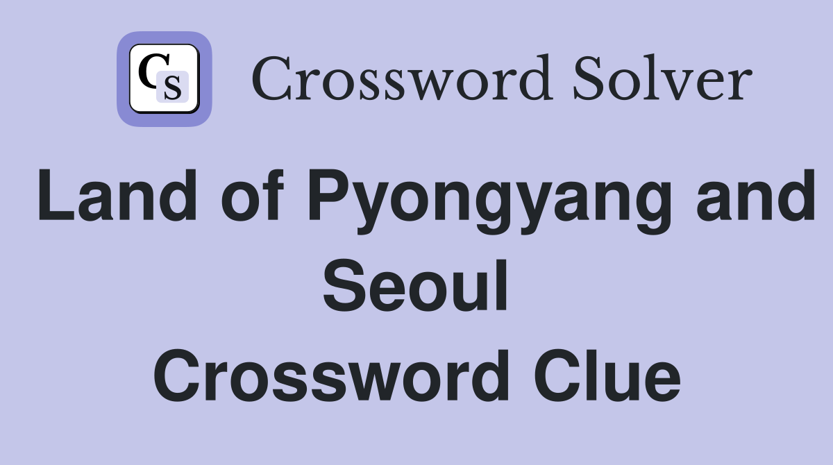 Land of Pyongyang and Seoul Crossword Clue