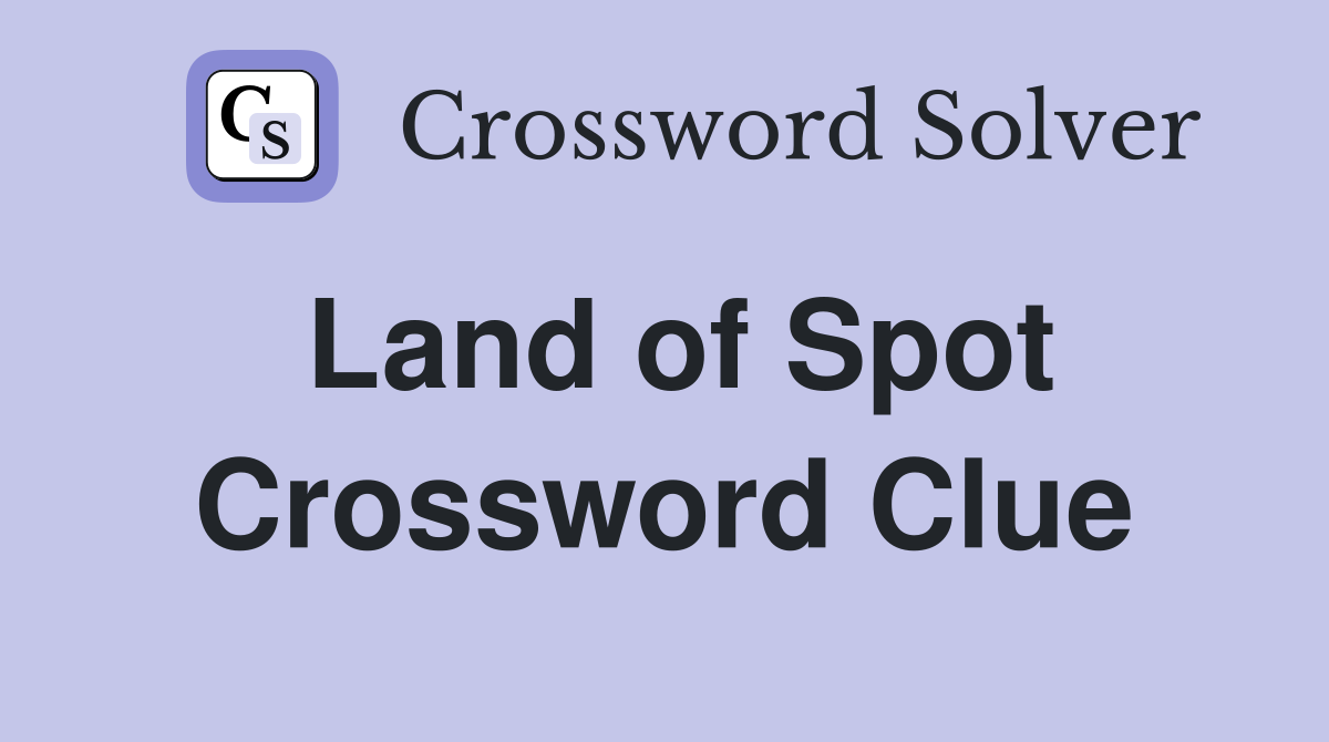 Land of Spot Crossword Clue
