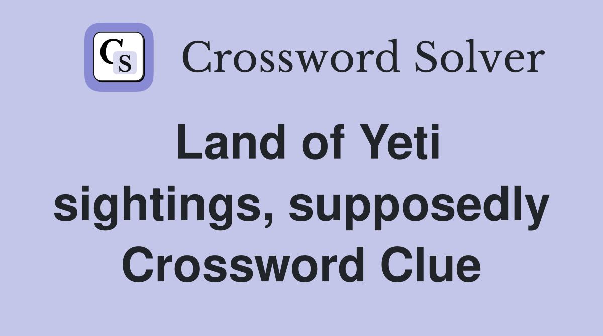 Land of Yeti sightings, supposedly Crossword Clue