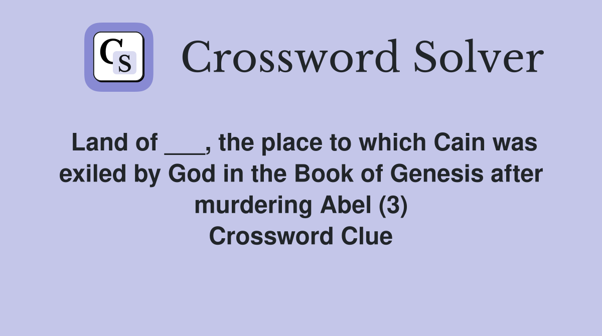 Land of ___, the place to which Cain was exiled by God in the Book of Genesis after murdering Abel (3) Crossword Clue