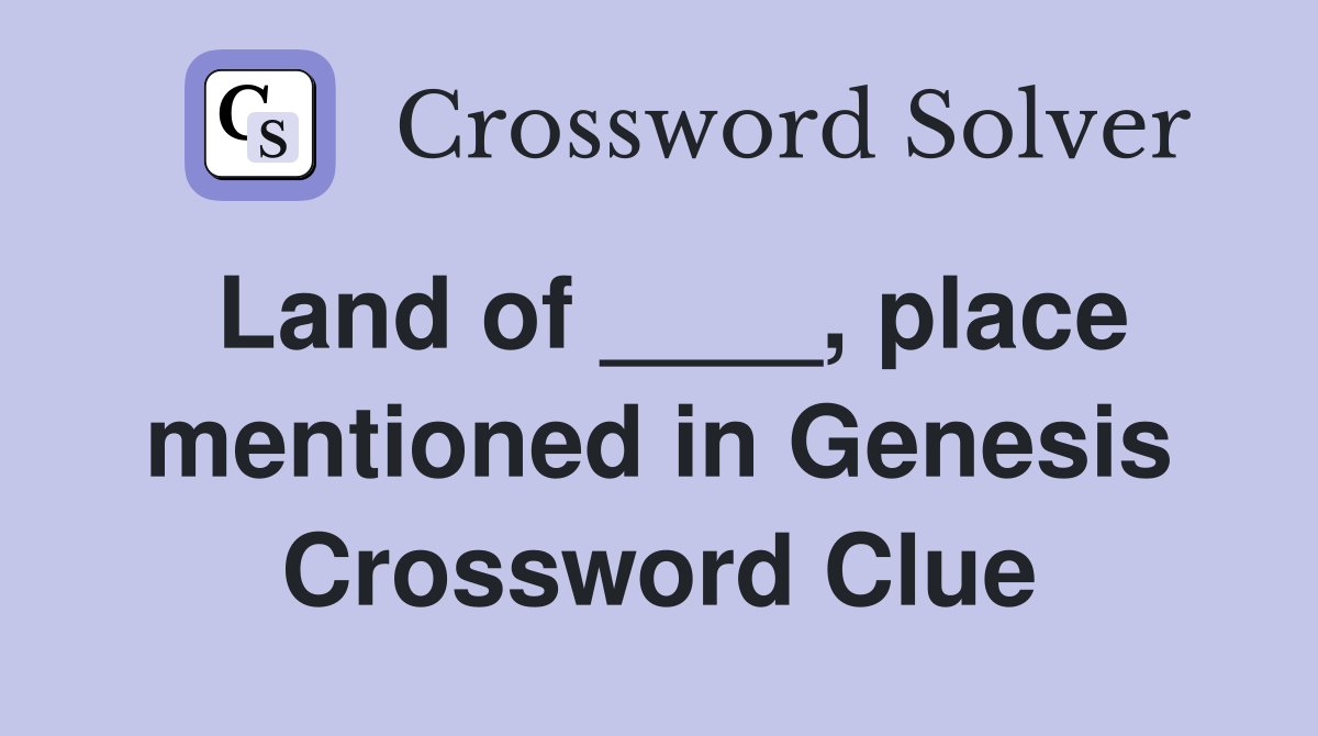 Land of ____, place mentioned in Genesis Crossword Clue