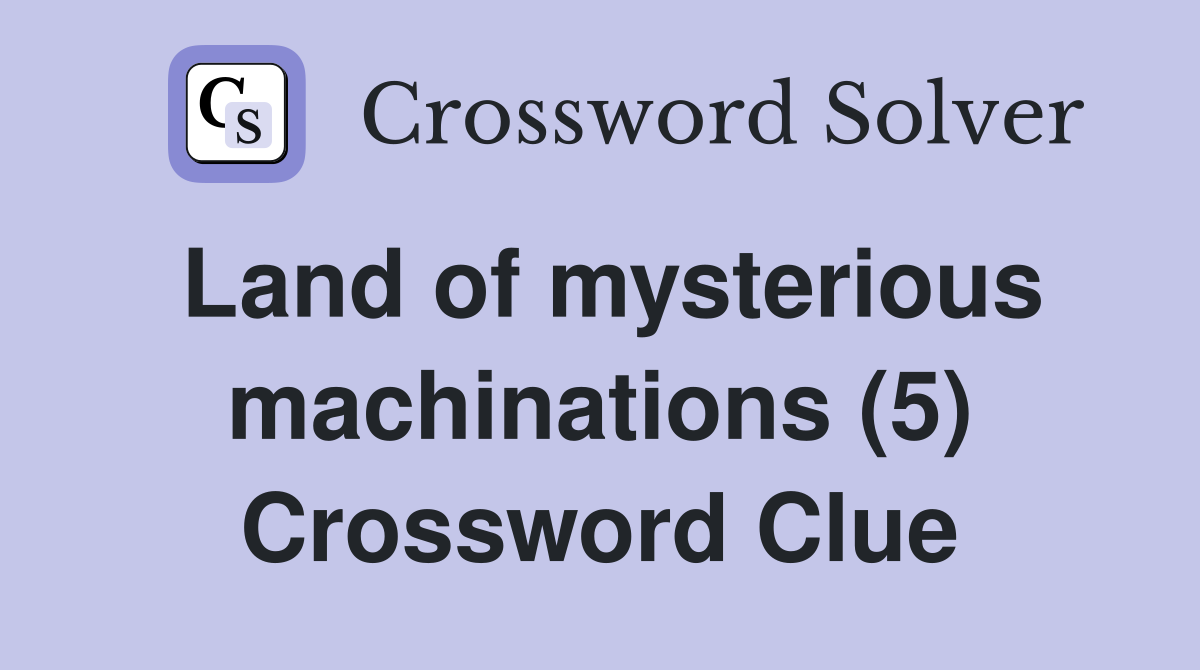 Land of mysterious machinations (5) Crossword Clue