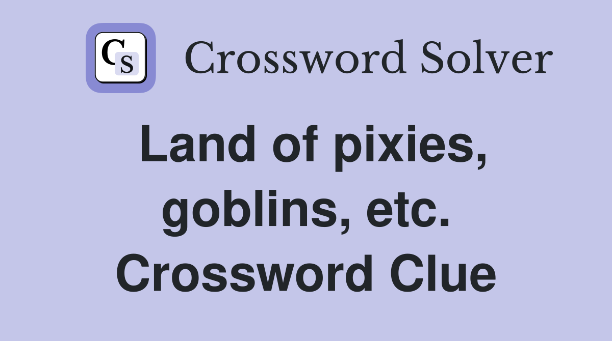 Land of pixies, goblins, etc. Crossword Clue
