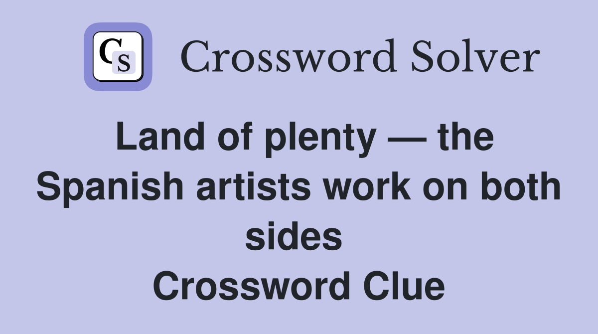 Land of plenty — the Spanish artists work on both sides  Crossword Clue