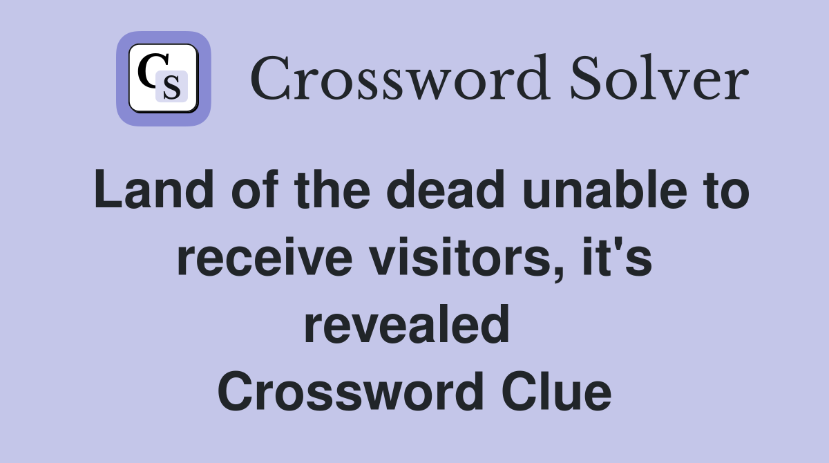 Land of the dead unable to receive visitors, it's revealed  Crossword Clue