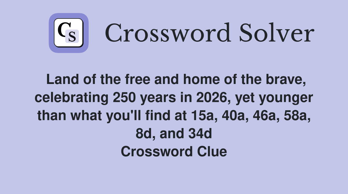 Land of the free and home of the brave, celebrating 250 years in 2026, yet younger than what you'll find at 15a, 40a, 46a, 58a, 8d, and 34d Crossword Clue