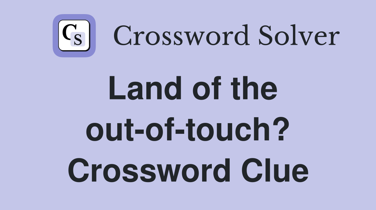 Land of the out-of-touch? Crossword Clue
