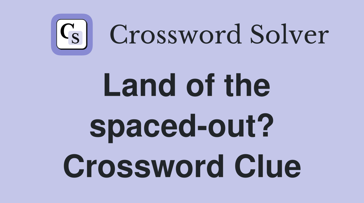 Land of the spaced-out? Crossword Clue