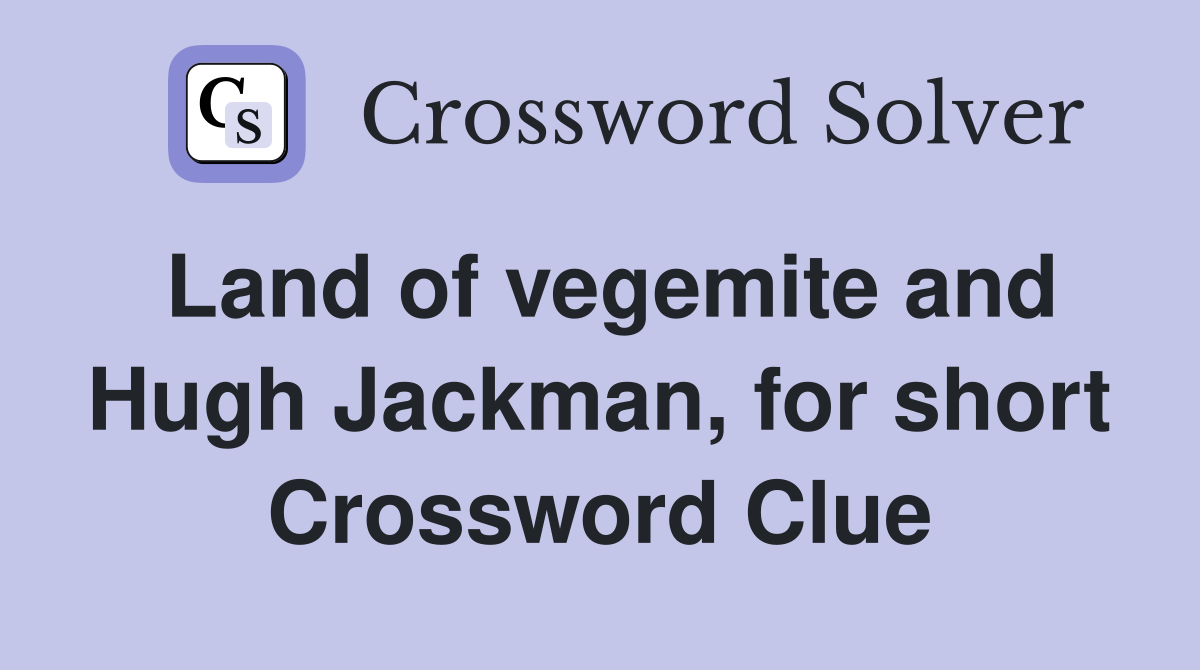 Land of vegemite and Hugh Jackman, for short Crossword Clue