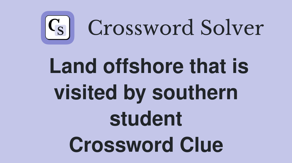 Land offshore that is visited by southern student Crossword Clue
