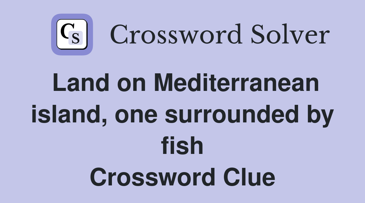 Land on Mediterranean island, one surrounded by fish Crossword Clue