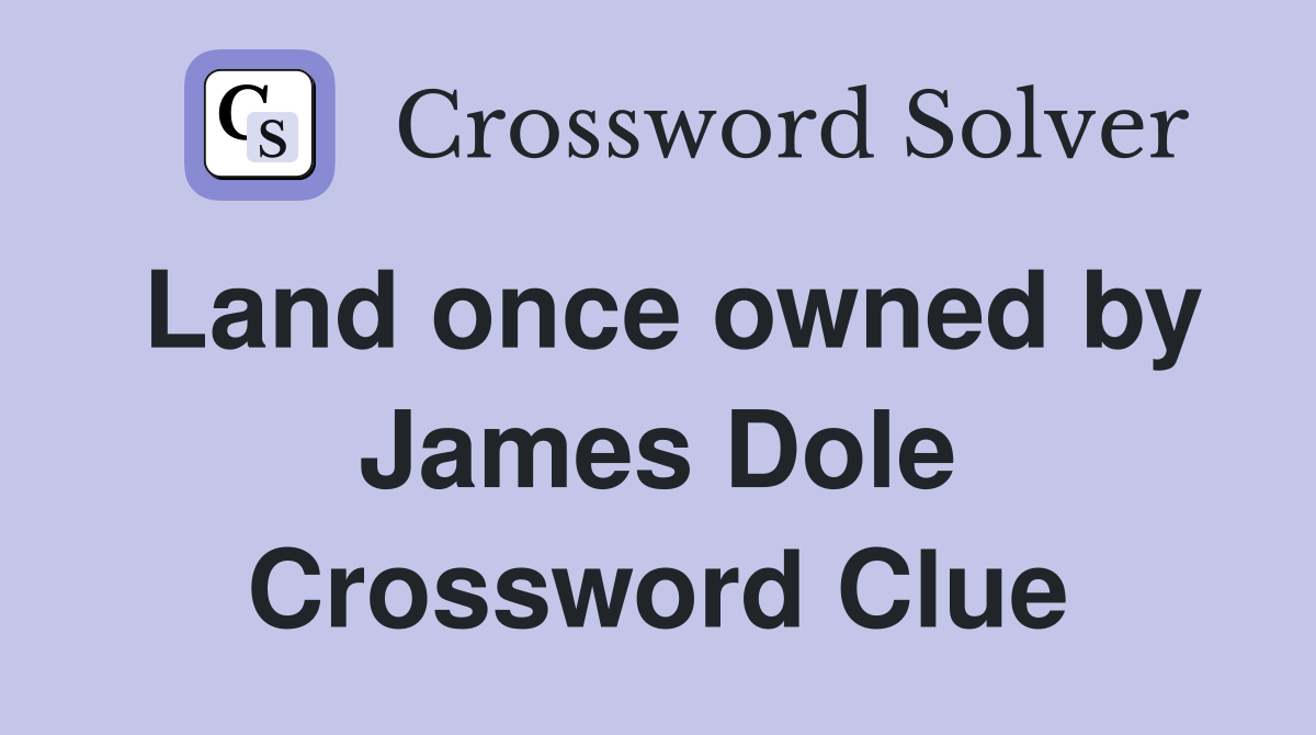Land once owned by James Dole Crossword Clue