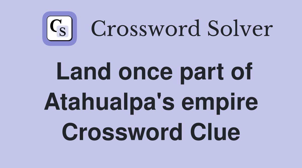 Land once part of Atahualpa's empire Crossword Clue