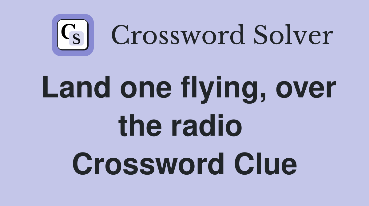 Land one flying, over the radio  Crossword Clue