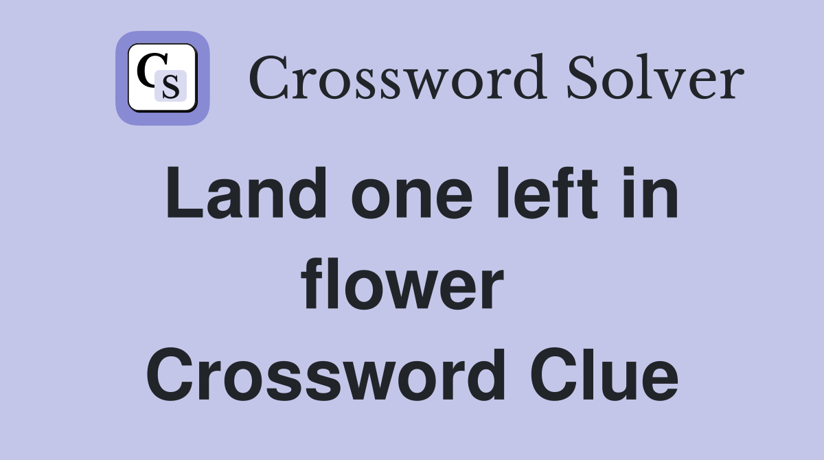 Land one left in flower  Crossword Clue
