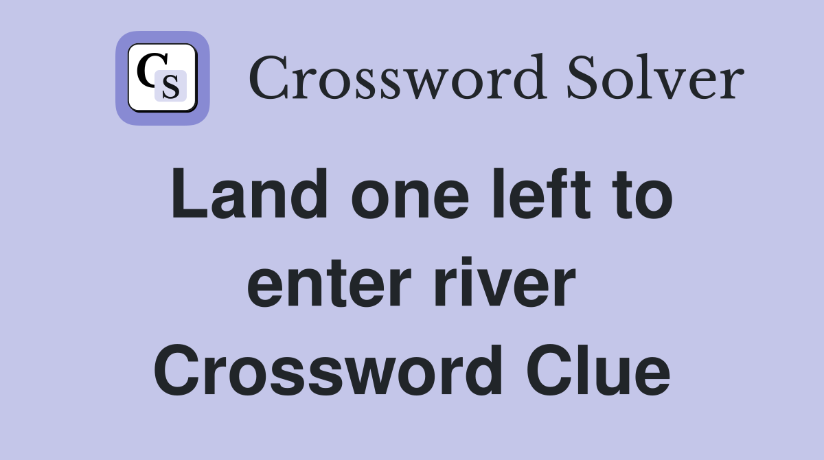 Land one left to enter river Crossword Clue