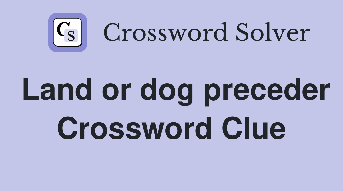 Land or dog preceder Crossword Clue