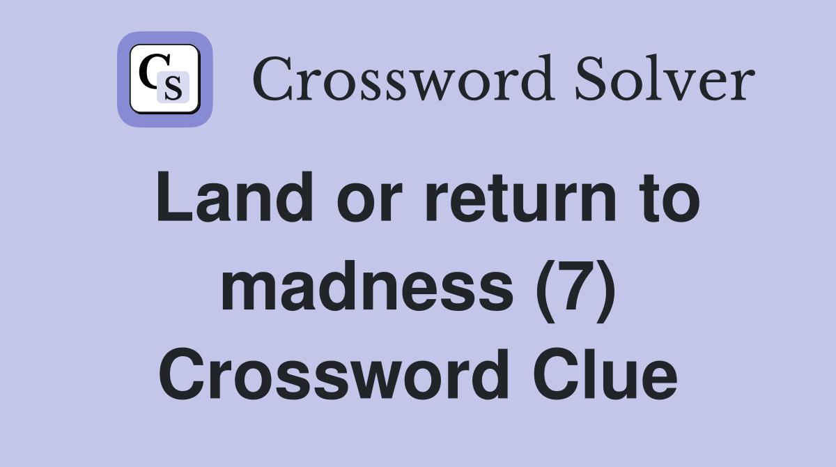 Land or return to madness (7) Crossword Clue