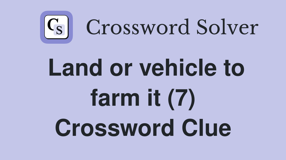 Land or vehicle to farm it (7) Crossword Clue