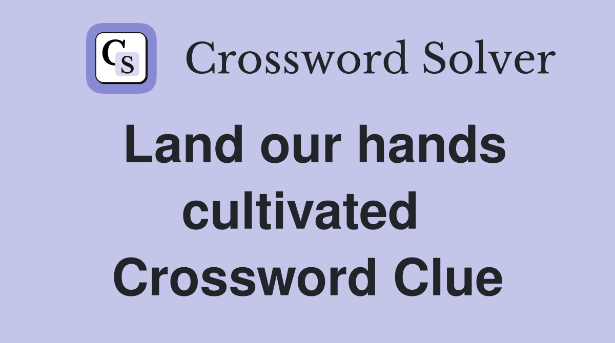 Land our hands cultivated  Crossword Clue