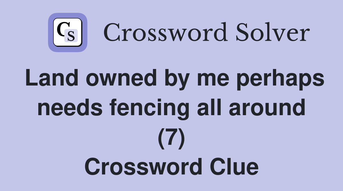 Land owned by me perhaps needs fencing all around (7) Crossword Clue