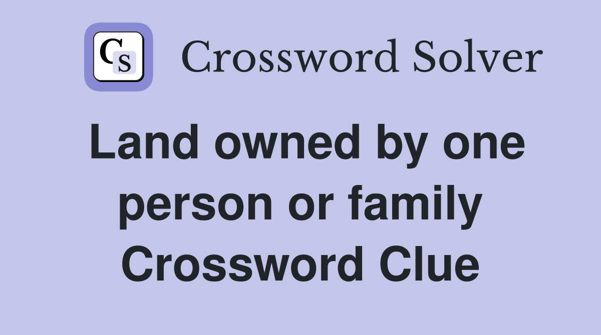 Land owned by one person or family Crossword Clue