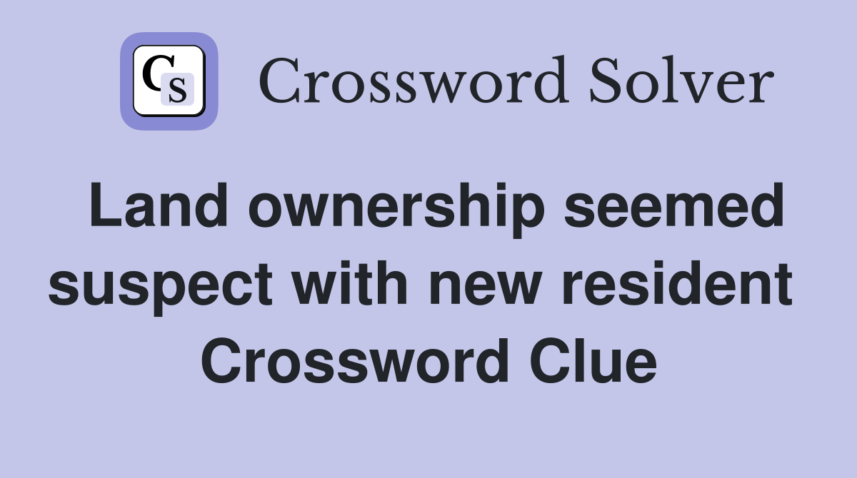 Land ownership seemed suspect with new resident  Crossword Clue