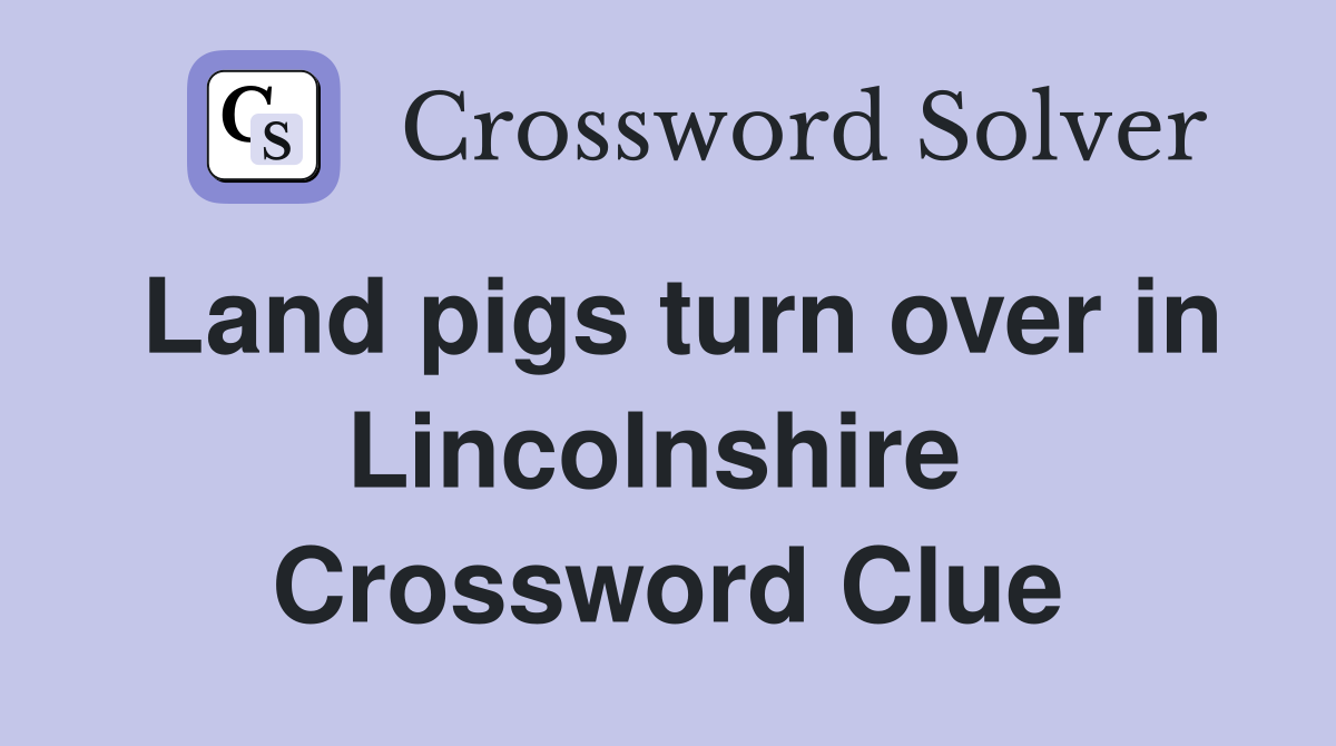 Land pigs turn over in Lincolnshire  Crossword Clue