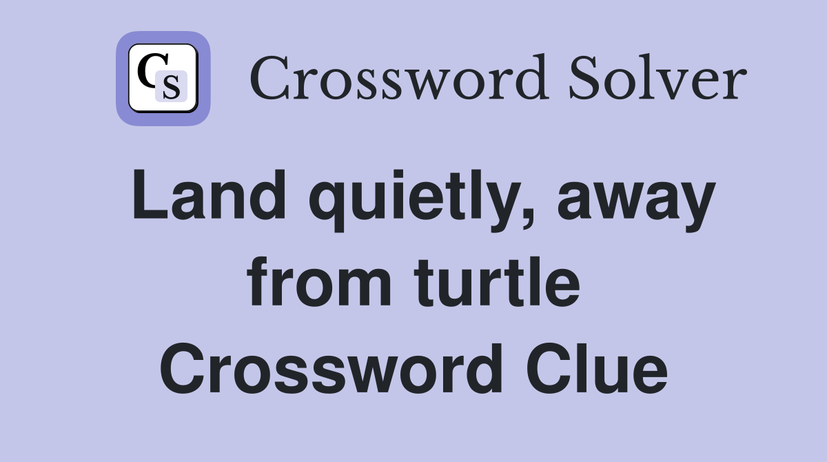 Land quietly, away from turtle Crossword Clue