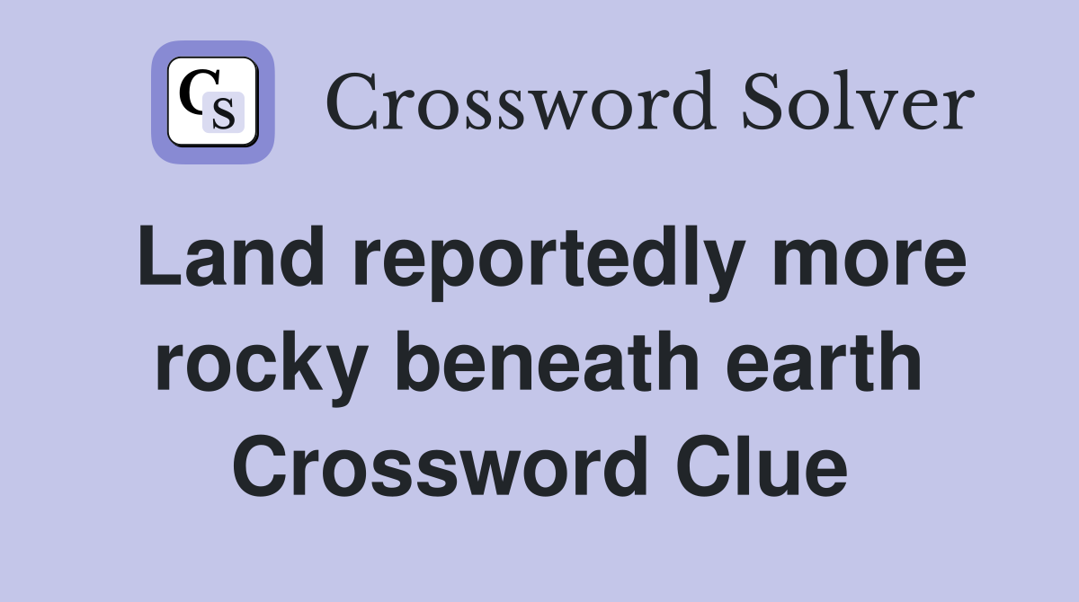 Land reportedly more rocky beneath earth Crossword Clue