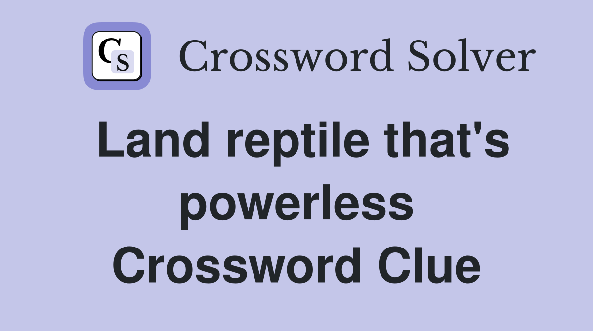 Land reptile that's powerless Crossword Clue