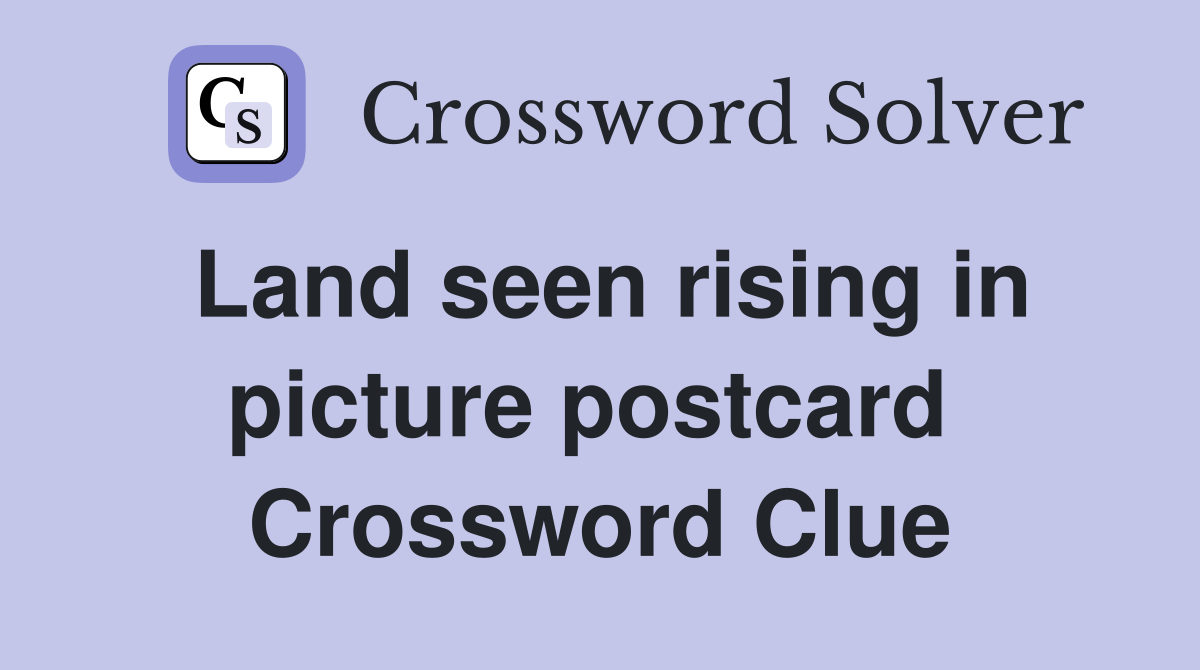 Land seen rising in picture postcard  Crossword Clue