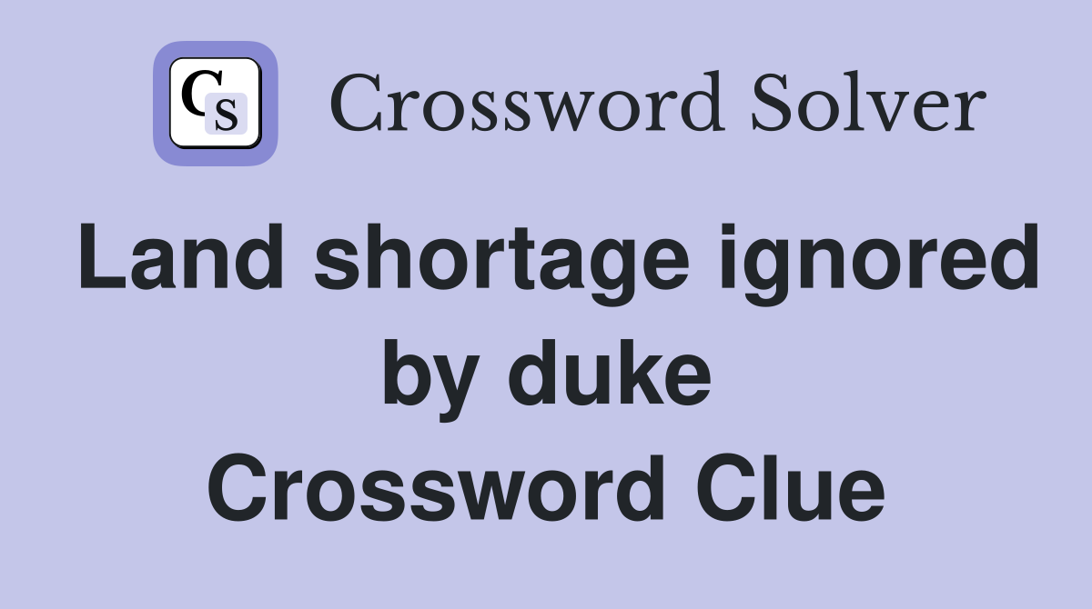 Land shortage ignored by duke Crossword Clue