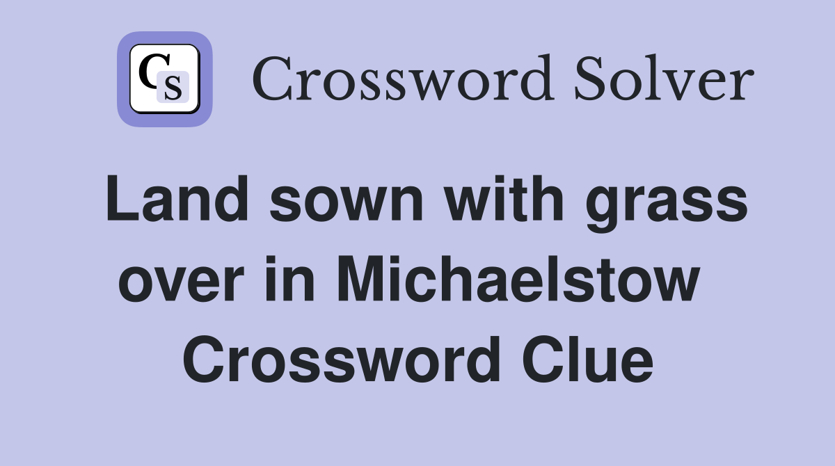 Land sown with grass over in Michaelstow  Crossword Clue